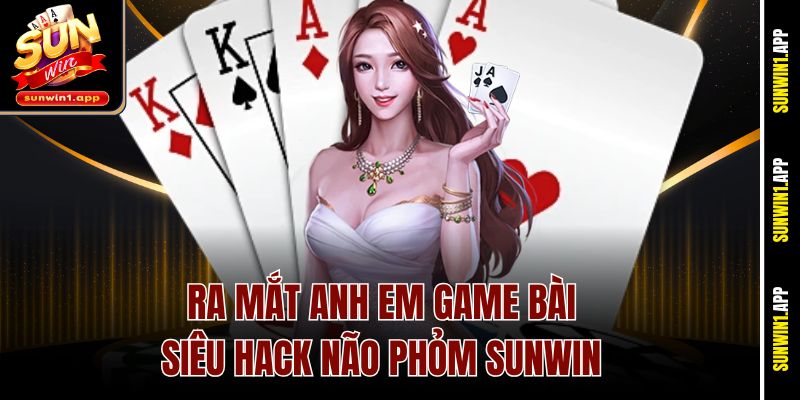 Ra mắt anh em game bài siêu hack não Phỏm Sunwin